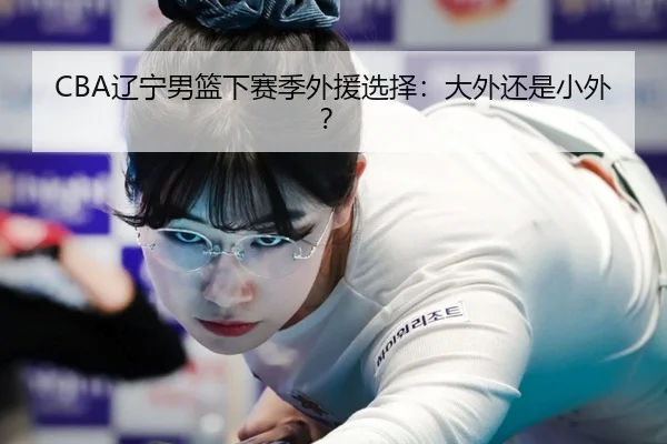 CBA辽宁男篮下赛季外援选择：大外还是小外？